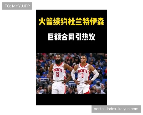 火箭续约计划以伊森杜兰特为优先目标谈判将在稍后启动
